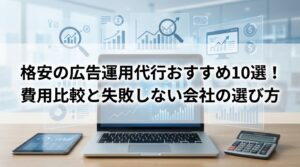 格安の広告運用代行おすすめ10選！費用比較と失敗しない会社の選び方