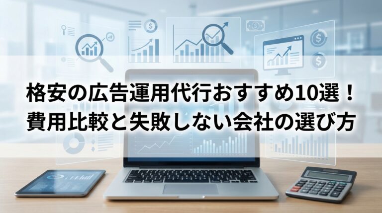 格安の広告運用代行おすすめ10選！費用比較と失敗しない会社の選び方